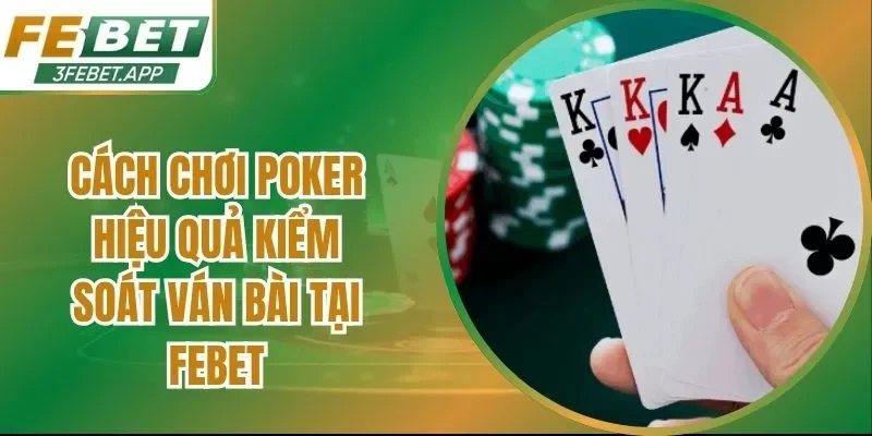 Cách Chơi Poker Hiệu Quả Kiểm Soát Ván Bài Tại Febet
