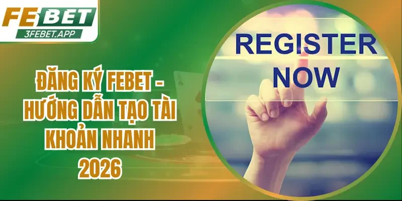 Đăng Ký Febet – Hướng Dẫn Tạo Tài Khoản Nhanh 2026