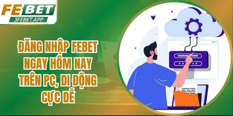 Đăng Nhập Febet Ngay Hôm Nay Trên PC, Di Động Cực Dễ