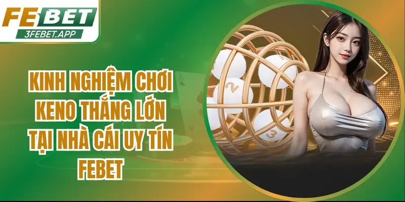 Kinh Nghiệm Chơi Keno Thắng Lớn Tại Nhà Cái Uy Tín Febet