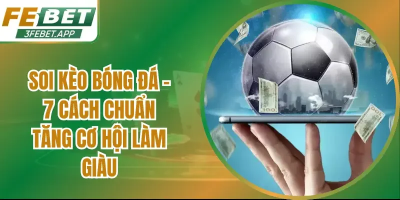 Soi Kèo Bóng Đá – 7 Cách Chuẩn Tăng Cơ Hội Làm Giàu