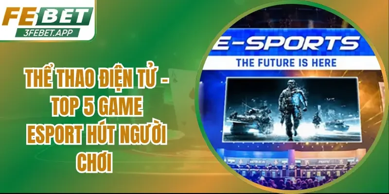 Thể Thao Điện Tử – Top 5 Game Esport Hút Người Chơi
