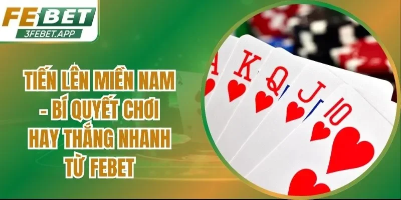 Tiến Lên Miền Nam – Bí Quyết Chơi Hay Thắng Nhanh Từ Febet